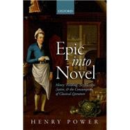 Epic into Novel Henry Fielding, Scriblerian Satire, and the Consumption of Classical Literature