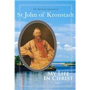 My Life in Christ The Spiritual Journals of St John of Kronstadt, Part 1