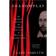 Shadowplay : The Hidden Beliefs and Coded Politics of William Shakespeare