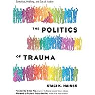 The Politics of Trauma Somatics, Healing, and Social Justice