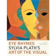 Eye Rhymes Sylvia Plath's Art of the Visual