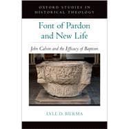Font of Pardon and New Life John Calvin and the Efficacy of Baptism