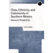 Class, Ethnicity, and Community in Southern Mexico Oaxaca's Peasantries