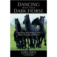 Dancing with Your Dark Horse How Horse Sense Helps Us Find Balance, Strength, and Wisdom