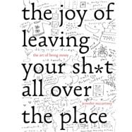 The Joy of Leaving Your Sh*t All Over the Place The Art of Being Messy