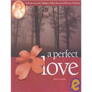A Perfect Love: Understanding John Wesley's a Plain Account of Christian Perfec Tion