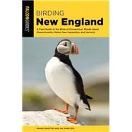 Birding New England A Field Guide to the Birds of Connecticut, Rhode Island, Massachusetts, Maine, New Hampshire, and Vermont