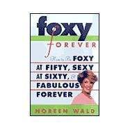 Foxy Forever : How to Be Foxy at Fifty, Sexy at Sixty, and Fabulous Forever