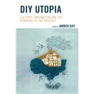 DIY Utopia Cultural Imagination and the Remaking of the Possible