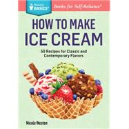 How to Make Ice Cream 51 Recipes for Classic and Contemporary Flavors. A Storey BASICS® Title