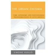 The Urban Enigma Time, Autonomy, and Postcolonial Transformations in Latin America