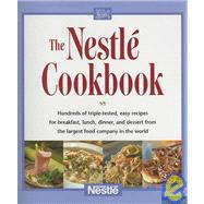 The Nestle Cookbook: Hundreds of triple-tested, easy recipes for breakfast, lunch, dinner, and dessert from the largest food company in the world