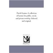 Parish Hymns a Collection of Hymns for Public, Social, and Private Worship Selected and Original