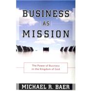 Business As Mission : The Power of Business in the Kingdom of God