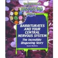Barbiturates and Your Central Nervous System : The Incredibly Disgusting Story