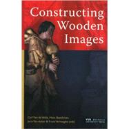 Constructing Wooden Images Proceedings of the Symposium on the Organization of Labour and Working Practices of Late Gothic Carved Altarpieces in the Low Countries, Brussels