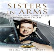 Sisters in Arms : British and American Women Pilots During World War II