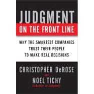 Judgment on the Front Line : How Smart Companies Win by Trusting Their People to Make Real Decisions