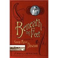Beneath My Feet : The Memoirs of George Mercer Dawson