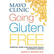 Mayo Clinic Going Gluten Free Essential Guide to Managing Celiac Disease and Related Conditions