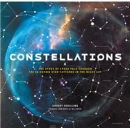 Constellations The Story of Space Told Through the 88 Known Star Patterns in the Night Sky