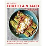 Super Easy Tortilla and Taco Cookbook Make Meals Fun, Delicious, and Easy with Taco and Tortilla Recipes Everyone Will Love