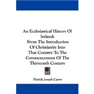 An Ecclesiastical History of Ireland: From the Introduction of Christianity into That Country to the Commencement of the Thirteenth Century