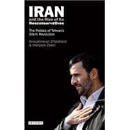 Iran and the Rise of its Neoconservatives The Politics of Tehran's Silent Revolution