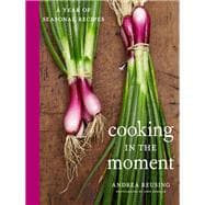 Cooking in the Moment A Year of Seasonal Recipes: A Cookbook