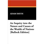 Inquiry into the Nature and Causes of the Wealth of Nations [Bullock Edition]