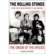 The Rolling Stones: The Origin of the Species; How, Why and Where It All Began