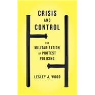 Crisis and Control The Militarization of Protest Policing
