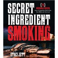 Secret Ingredient Smoking and Grilling 75 Incredible Recipes From A Competitive Chef To Take Your BBQ to the Next Level