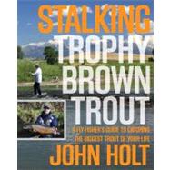 Stalking Trophy Brown Trout A Fly-Fisher’S Guide To Catching The Biggest Trout Of Your Life