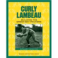 Curly Lambeau : Building the Green Bay Packers