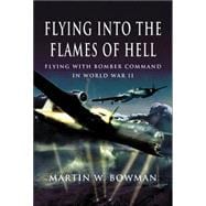 Flying into the Flames of Hell : Dramatic First Hand Accounts of British and Commonwealth Airmen in RAF Bomber Command in WW2