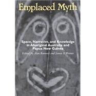 Emplaced Myth: Space, Narrative, and Knowledge in Aboriginal Australia and Papua New Guinea
