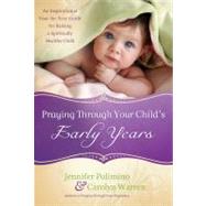 Praying Through Your Child's Early Years An Inspirational Year-by-Year Guide for Raising a Spiritually Healthy Child