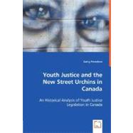 Youth Justice and the New Street Urchins in Canada: An Historical Analysis of Youth Justice Legislation in Canada
