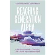 Reaching Generation Alpha A Ministry Guide for Discipling the Church Beyond the Screen