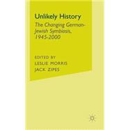 Unlikely History The Changing German-Jewish Symbiosis, 1945-2000