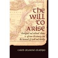 The Will to Arise: Theological And Political Themes in African Christianity And the Renewal of Faith And Identity