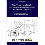 Blue Team Handbook: SOC, SIEM, and Threat Hunting (V1.02): A Condensed Guide for the Security Operations Team and Threat Hunter