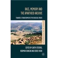 Race, Memory and the Apartheid Archive Towards a Transformative Psychosocial Praxis