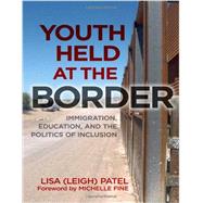 Youth Held at the Border: Immigration, Education, and the Politics of Inclusion