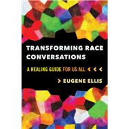 Transforming Race Conversations A Healing Guide for Us All