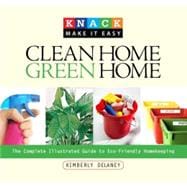 Knack Clean Home, Green Home The Complete Illustrated Guide to Eco-Friendly Homekeeping