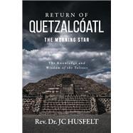 Return of Quetzalcóatl - The Morning Star The Knowledge and Wisdom of the Toltecs