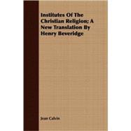 Institutes Of The Christian Religion: A New Translation by Henry Beveridge
