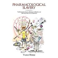 Pharmacological Slavery : The Road from Chemical Bondage to Freedom and Recovery from Active Addiction